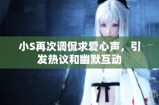 小S再次调侃求爱心声，引发热议和幽默互动