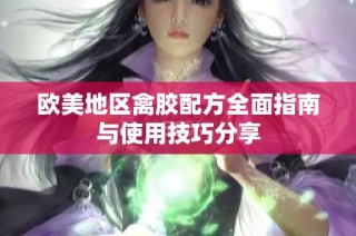 欧美地区禽胶配方全面指南与使用技巧分享