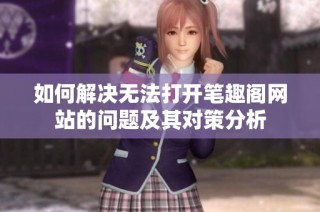 如何解决无法打开笔趣阁网站的问题及其对策分析