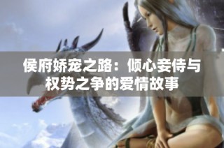 侯府娇宠之路：倾心妾侍与权势之争的爱情故事