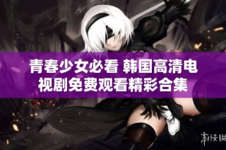青春少女必看 韩国高清电视剧免费观看精彩合集