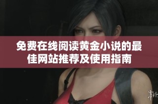 免费在线阅读黄金小说的最佳网站推荐及使用指南