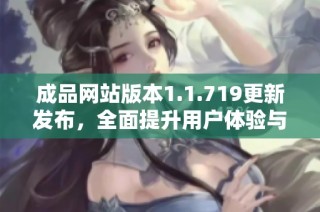 成品网站版本1.1.719更新发布，全面提升用户体验与功能特性