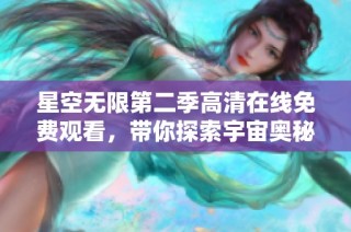 星空无限第二季高清在线免费观看，带你探索宇宙奥秘与奇幻冒险
