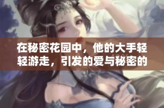 在秘密花园中，他的大手轻轻游走，引发的爱与秘密的故事