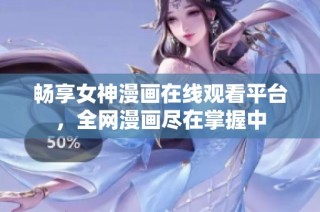 畅享女神漫画在线观看平台，全网漫画尽在掌握中
