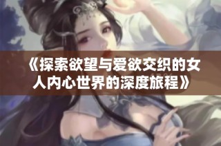 《探索欲望与爱欲交织的女人内心世界的深度旅程》