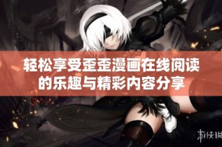 轻松享受歪歪漫画在线阅读的乐趣与精彩内容分享
