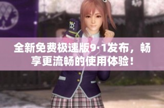 全新免费极速版9·1发布，畅享更流畅的使用体验！