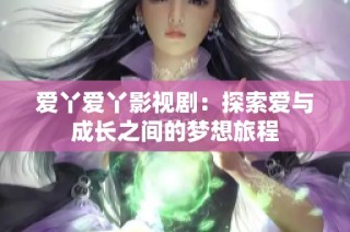 爱丫爱丫影视剧：探索爱与成长之间的梦想旅程
