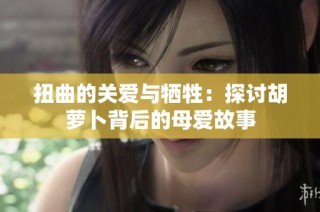 扭曲的关爱与牺牲：探讨胡萝卜背后的母爱故事