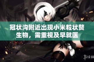 冠状沟附近出现小米粒状赘生物，需重视及早就医