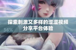 探索刺激又多样的涩涩视频分享平台体验