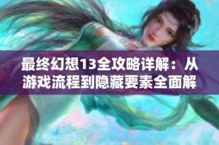 最终幻想13全攻略详解：从游戏流程到隐藏要素全面解析