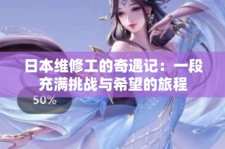 日本维修工的奇遇记：一段充满挑战与希望的旅程