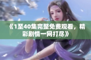 《1至40集完整免费观看，精彩剧情一网打尽》
