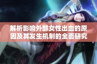 解析影响外部女性出血的原因及其发生机制的全面研究