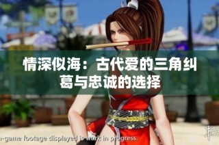 情深似海：古代爱的三角纠葛与忠诚的选择