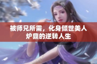 被师兄所需，化身倾世美人炉鼎的逆转人生