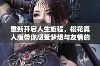 重新开启人生旅程，樱花真人版带你感受梦想与友情的交织
