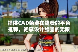 提供CAD免费在线看的平台推荐，畅享设计绘图的无限可能