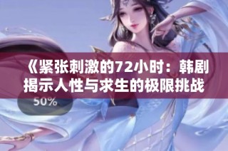 《紧张刺激的72小时：韩剧揭示人性与求生的极限挑战》