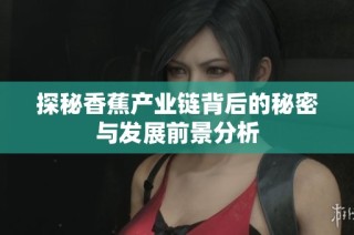 探秘香蕉产业链背后的秘密与发展前景分析