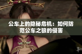 公车上的隐秘危机：如何防范公车之狼的侵害