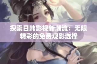 探索日韩影视新潮流：无限精彩的免费观影选择