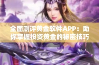 全面测评黄金软件APP：助你掌握投资黄金的秘密技巧