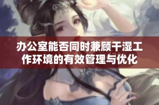 办公室能否同时兼顾干湿工作环境的有效管理与优化