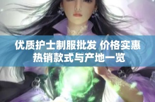 优质护士制服批发 价格实惠 热销款式与产地一览