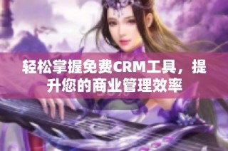 轻松掌握免费CRM工具，提升您的商业管理效率