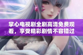 掌心电视剧全剧高清免费观看，享受精彩剧情不容错过