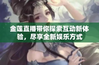 金莲直播带你探索互动新体验，尽享全新娱乐方式
