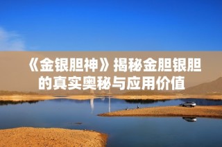 《金银胆神》揭秘金胆银胆的真实奥秘与应用价值