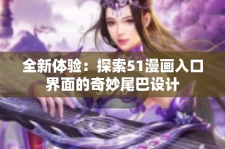全新体验：探索51漫画入口界面的奇妙尾巴设计