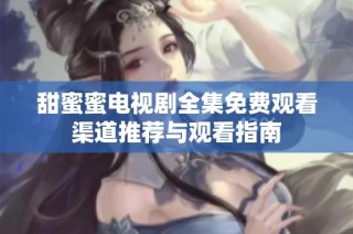 甜蜜蜜电视剧全集免费观看渠道推荐与观看指南