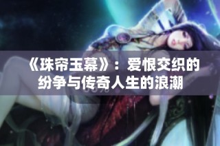 《珠帘玉幕》：爱恨交织的纷争与传奇人生的浪潮