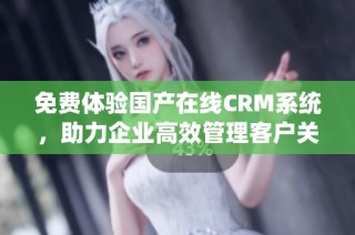 免费体验国产在线CRM系统，助力企业高效管理客户关系