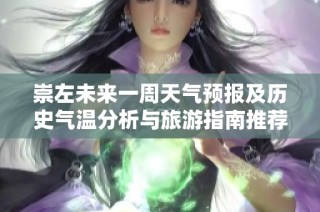 崇左未来一周天气预报及历史气温分析与旅游指南推荐
