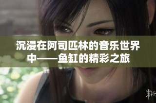 沉浸在阿司匹林的音乐世界中——鱼缸的精彩之旅