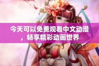 今天可以免费观看中文动漫，畅享精彩动画世界