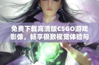 免费下载高清版CSGO游戏影像，畅享极致视觉体验与战斗乐趣！