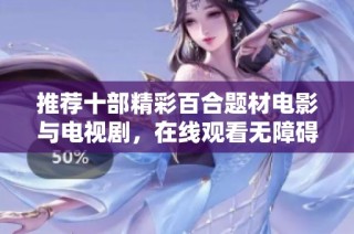 推荐十部精彩百合题材电影与电视剧，在线观看无障碍，尽享视听盛宴