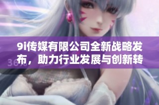 9i传媒有限公司全新战略发布，助力行业发展与创新转型