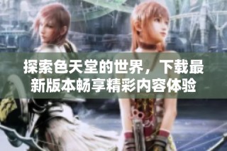 探索色天堂的世界，下载最新版本畅享精彩内容体验
