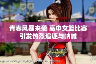 青春风暴来袭 高中女篮比赛引发热烈追逐与呐喊