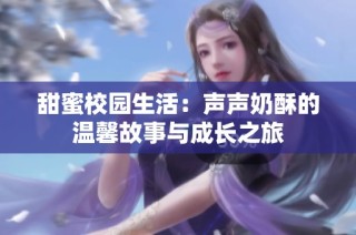 甜蜜校园生活：声声奶酥的温馨故事与成长之旅