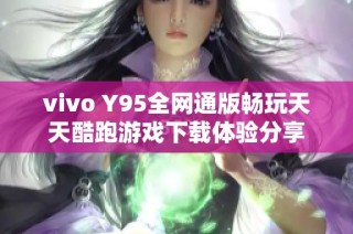 vivo Y95全网通版畅玩天天酷跑游戏下载体验分享